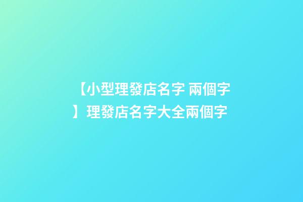 【小型理發店名字 兩個字】理發店名字大全兩個字-第1張-店鋪起名-玄機派